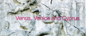 Κύπρος : Venus, Venice and Cyprus